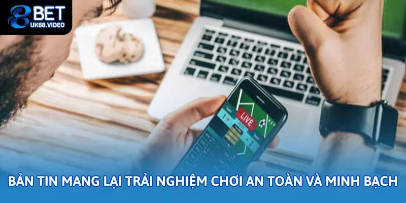 Bản tin mang lại trải nghiệm cá cược an toàn và minh bạch hơn